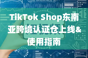 TikTok Shop东南亚跨境认证仓上线&使用指南