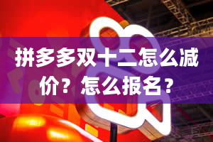 拼多多双十二怎么减价？怎么报名？