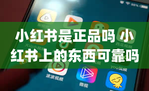 小红书是正品吗 小红书上的东西可靠吗