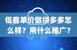 低客单价做拼多多怎么样？用什么推广？