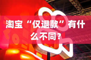 淘宝“仅退款”有什么不同？