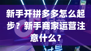 新手开拼多多怎么起步？新手商家运营注意什么？