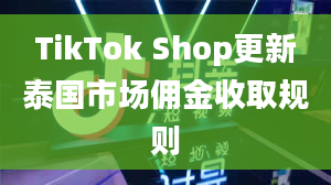 TikTok Shop更新泰国市场佣金收取规则