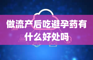 做流产后吃避孕药有什么好处吗