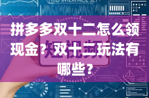 拼多多双十二怎么领现金？双十二玩法有哪些？