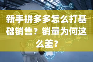 新手拼多多怎么打基础销售？销量为何这么差？