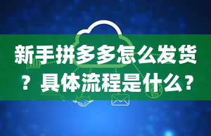 新手拼多多怎么发货？具体流程是什么？