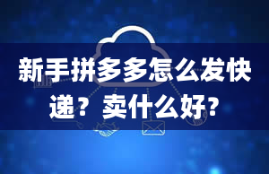 新手拼多多怎么发快递？卖什么好？