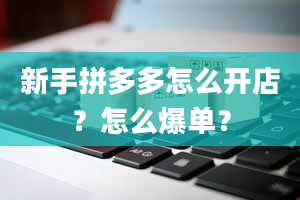 新手拼多多怎么开店？怎么爆单？