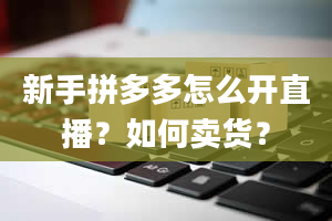 新手拼多多怎么开直播？如何卖货？