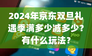 2024年京东双旦礼遇季满多少减多少？有什么玩法？