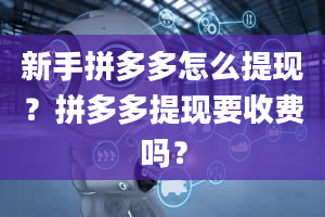 新手拼多多怎么提现？拼多多提现要收费吗？