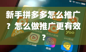 新手拼多多怎么推广？怎么做推广更有效？