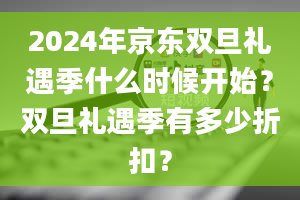 2024年京东双旦礼遇季什么时候开始？双旦礼遇季有多少折扣？