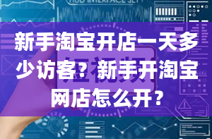 新手淘宝开店一天多少访客？新手开淘宝网店怎么开？