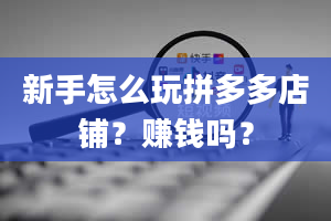 新手怎么玩拼多多店铺？赚钱吗？