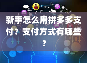 新手怎么用拼多多支付？支付方式有哪些？