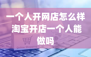 一个人开网店怎么样 淘宝开店一个人能做吗