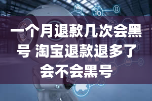 一个月退款几次会黑号 淘宝退款退多了会不会黑号