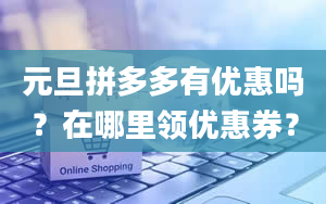 元旦拼多多有优惠吗？在哪里领优惠券？