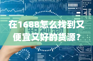 在1688怎么找到又便宜又好的货源？