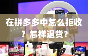 在拼多多中怎么拒收？怎样退货？