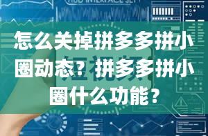 怎么关掉拼多多拼小圈动态？拼多多拼小圈什么功能？