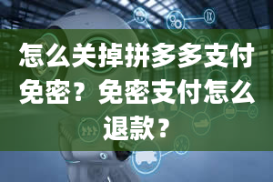 怎么关掉拼多多支付免密？免密支付怎么退款？