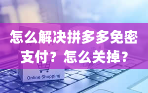 怎么解决拼多多免密支付？怎么关掉？