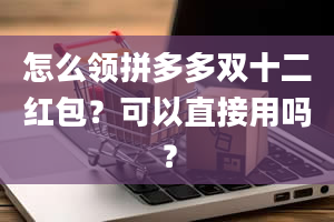 怎么领拼多多双十二红包？可以直接用吗？