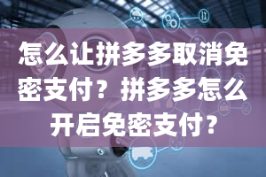 怎么让拼多多取消免密支付？拼多多怎么开启免密支付？