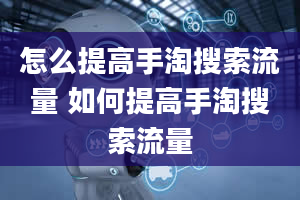 怎么提高手淘搜索流量 如何提高手淘搜索流量