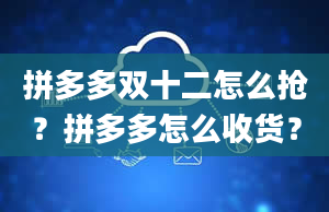 拼多多双十二怎么抢？拼多多怎么收货？