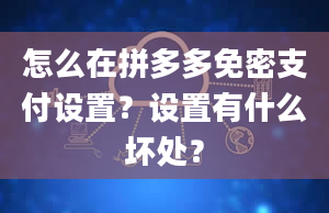 怎么在拼多多免密支付设置？设置有什么坏处？