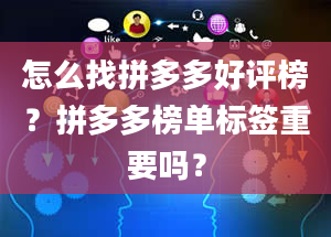 怎么找拼多多好评榜？拼多多榜单标签重要吗？