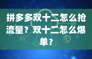 拼多多双十二怎么抢流量？双十二怎么爆单？