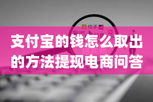 支付宝的钱怎么取出的方法提现电商问答