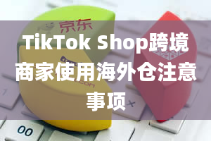 TikTok Shop跨境商家使用海外仓注意事项