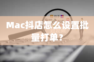 Mac抖店怎么设置批量打单？