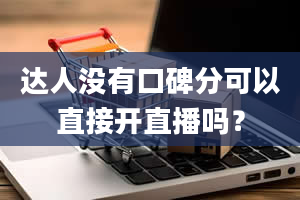 达人没有口碑分可以直接开直播吗？