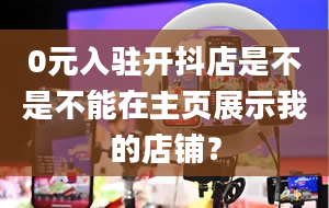 0元入驻开抖店是不是不能在主页展示我的店铺？