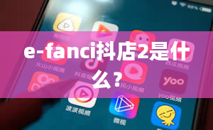 e-fanci抖店2是什么？