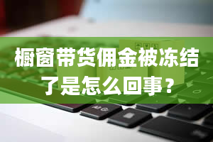 橱窗带货佣金被冻结了是怎么回事？