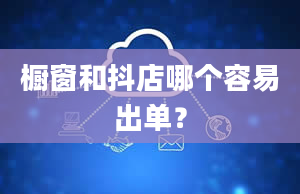 橱窗和抖店哪个容易出单？