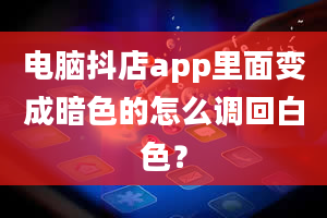 电脑抖店app里面变成暗色的怎么调回白色？