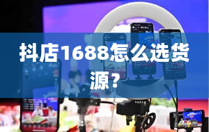 抖店1688怎么选货源？