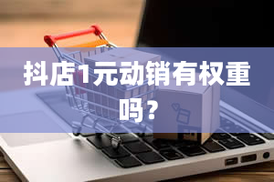 抖店1元动销有权重吗？