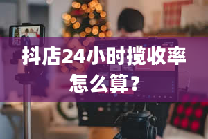 抖店24小时揽收率怎么算？