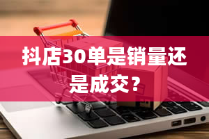 抖店30单是销量还是成交？