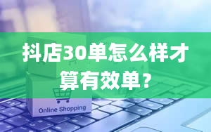 抖店30单怎么样才算有效单？